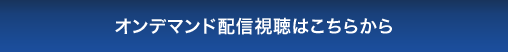 オンデマンド配信視聴はこちらから