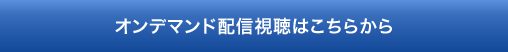 オンデマンド配信視聴はこちらから