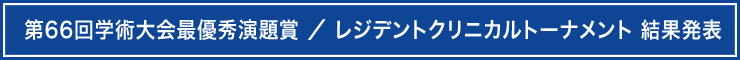 第66回学術大会最優秀演題賞 ／ レジデントクリニカルトーナメント 結果発表
