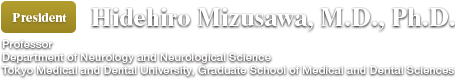 President: Hidehiro Mizusawa, M.D., Ph.D. (Professor/Department of Neurology and Neurological Science/Tokyo Medical and Dental University, Graduate School of Medical and Dental Sciences)